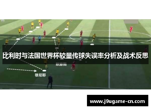 比利时与法国世界杯较量传球失误率分析及战术反思