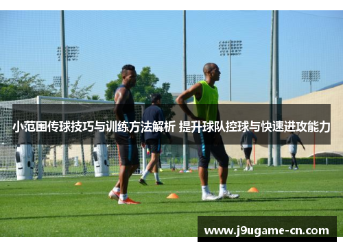小范围传球技巧与训练方法解析 提升球队控球与快速进攻能力
