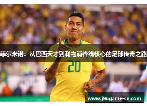 菲尔米诺：从巴西天才到利物浦锋线核心的足球传奇之路