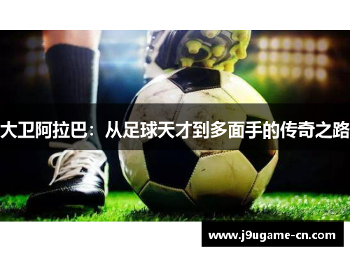 大卫阿拉巴：从足球天才到多面手的传奇之路