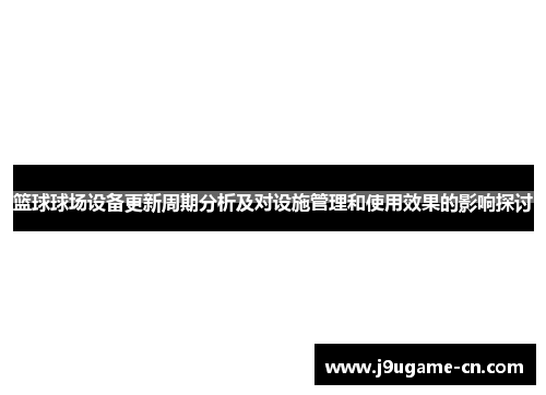 篮球球场设备更新周期分析及对设施管理和使用效果的影响探讨