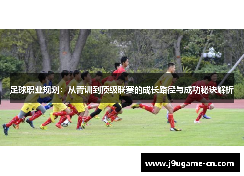 足球职业规划：从青训到顶级联赛的成长路径与成功秘诀解析