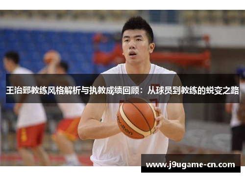 王治郅教练风格解析与执教成绩回顾：从球员到教练的蜕变之路