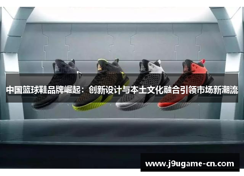 中国篮球鞋品牌崛起：创新设计与本土文化融合引领市场新潮流