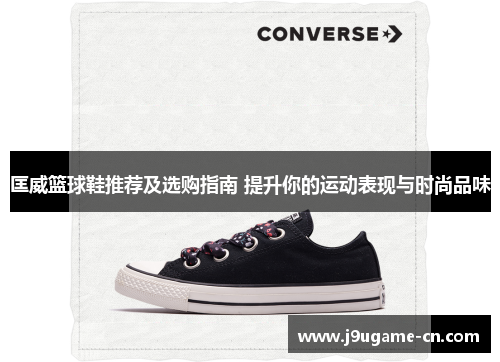 匡威篮球鞋推荐及选购指南 提升你的运动表现与时尚品味