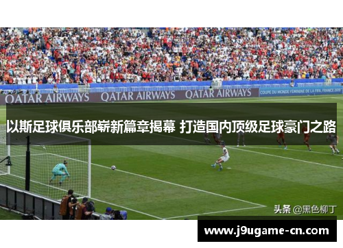 以斯足球俱乐部崭新篇章揭幕 打造国内顶级足球豪门之路