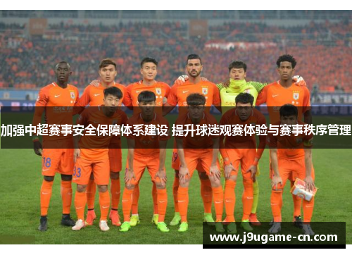 加强中超赛事安全保障体系建设 提升球迷观赛体验与赛事秩序管理