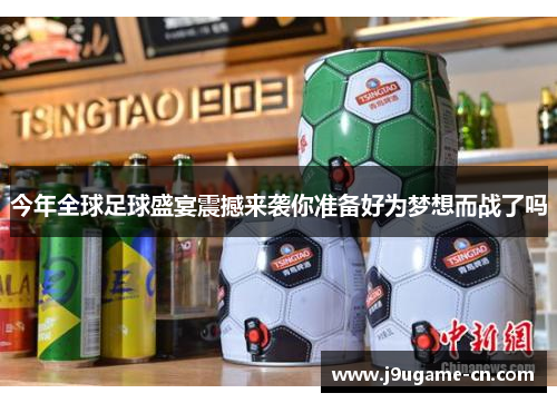 今年全球足球盛宴震撼来袭你准备好为梦想而战了吗