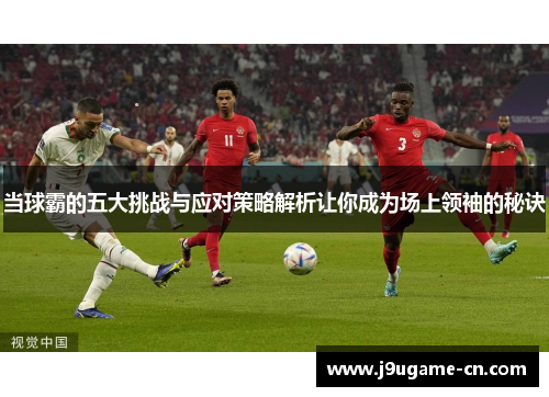 当球霸的五大挑战与应对策略解析让你成为场上领袖的秘诀