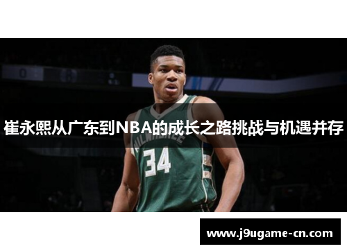 崔永熙从广东到NBA的成长之路挑战与机遇并存