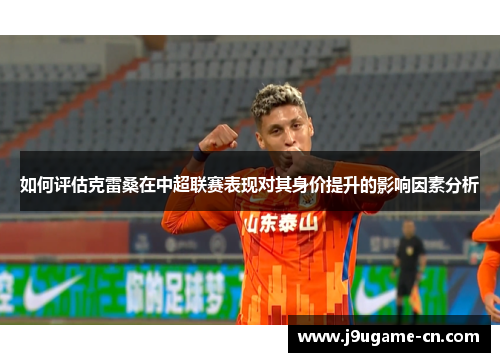 如何评估克雷桑在中超联赛表现对其身价提升的影响因素分析