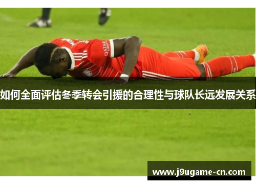 如何全面评估冬季转会引援的合理性与球队长远发展关系