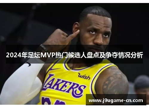 2024年足坛MVP热门候选人盘点及争夺情况分析
