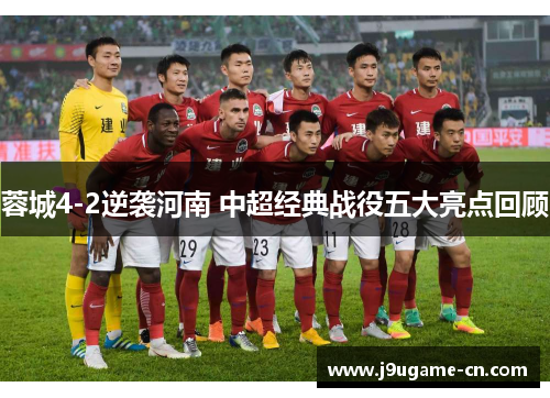 蓉城4-2逆袭河南 中超经典战役五大亮点回顾
