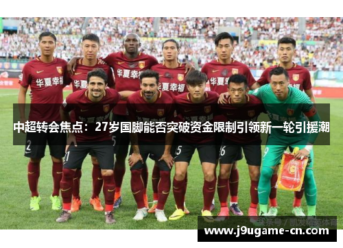 中超转会焦点：27岁国脚能否突破资金限制引领新一轮引援潮