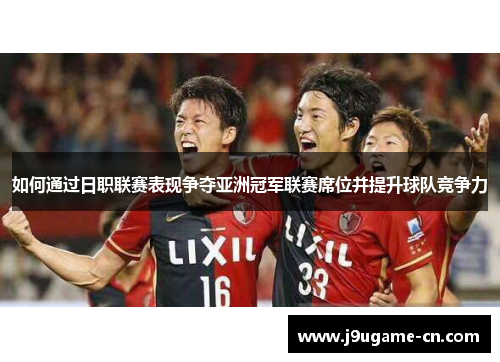 如何通过日职联赛表现争夺亚洲冠军联赛席位并提升球队竞争力