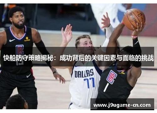 快船防守策略揭秘：成功背后的关键因素与面临的挑战